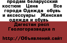 продам беларусский костюм › Цена ­ 500 - Все города Одежда, обувь и аксессуары » Женская одежда и обувь   . Дагестан респ.,Геологоразведка п.